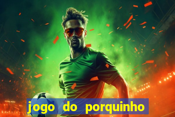 jogo do porquinho de ganhar dinheiro